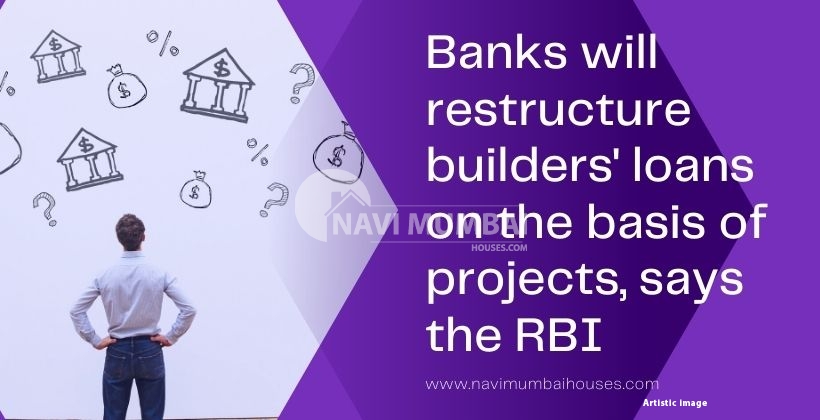 Banks will restructure builders' loans on the basis of projects, says the RBI