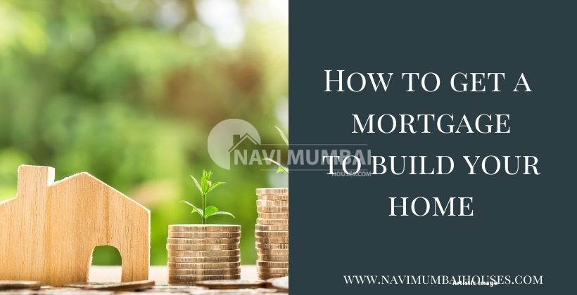 How to get a mortgage to build your home