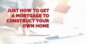 Just how to get a mortgage to construct your own home