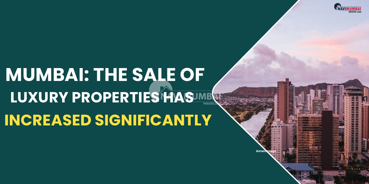 Mumbai, the sale of luxury properties has increased significantly.