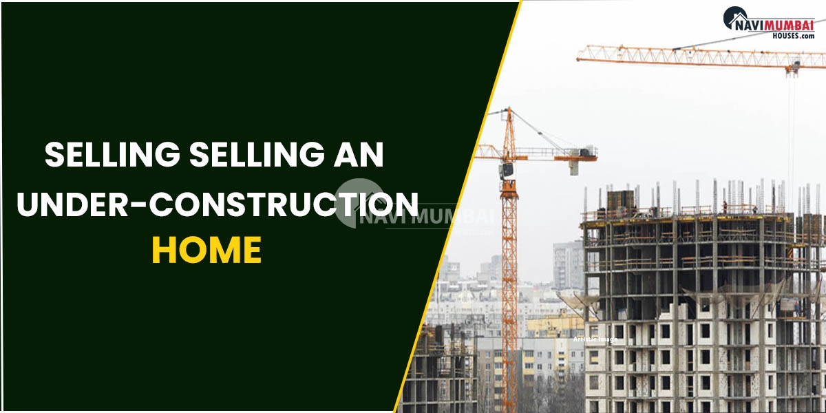 Things To Consider Before Selling An Under-Construction Home