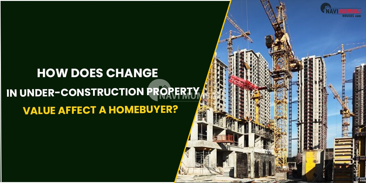 How Does Change In Under-Construction Property Value Affect A Homebuyer?