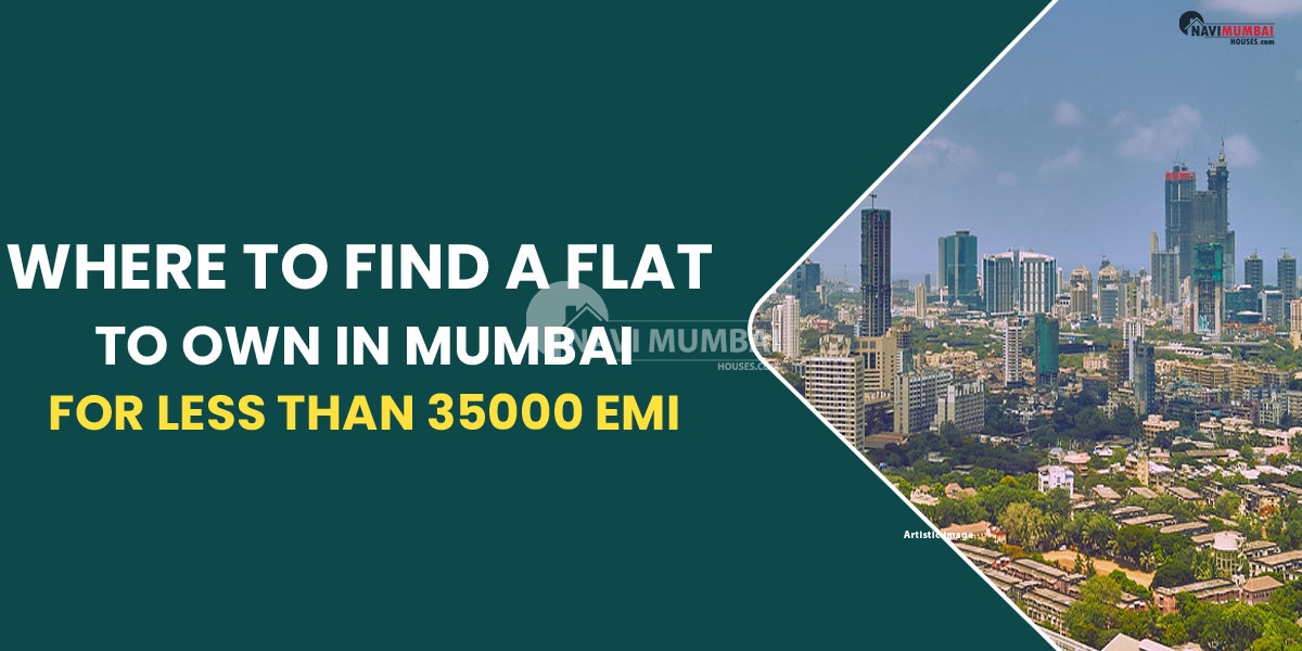 Where To Find A Flat To Own In Mumbai For Less Than 35000 EMI