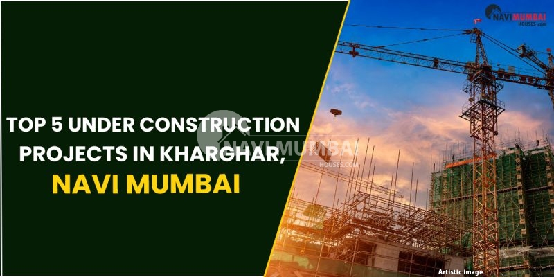Top 5 Under Construction Projects In Kharghar, Navi Mumbai