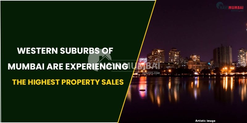 Why Western Suburbs Of Mumbai (MMR) Are Experiencing The Highest Property Sales