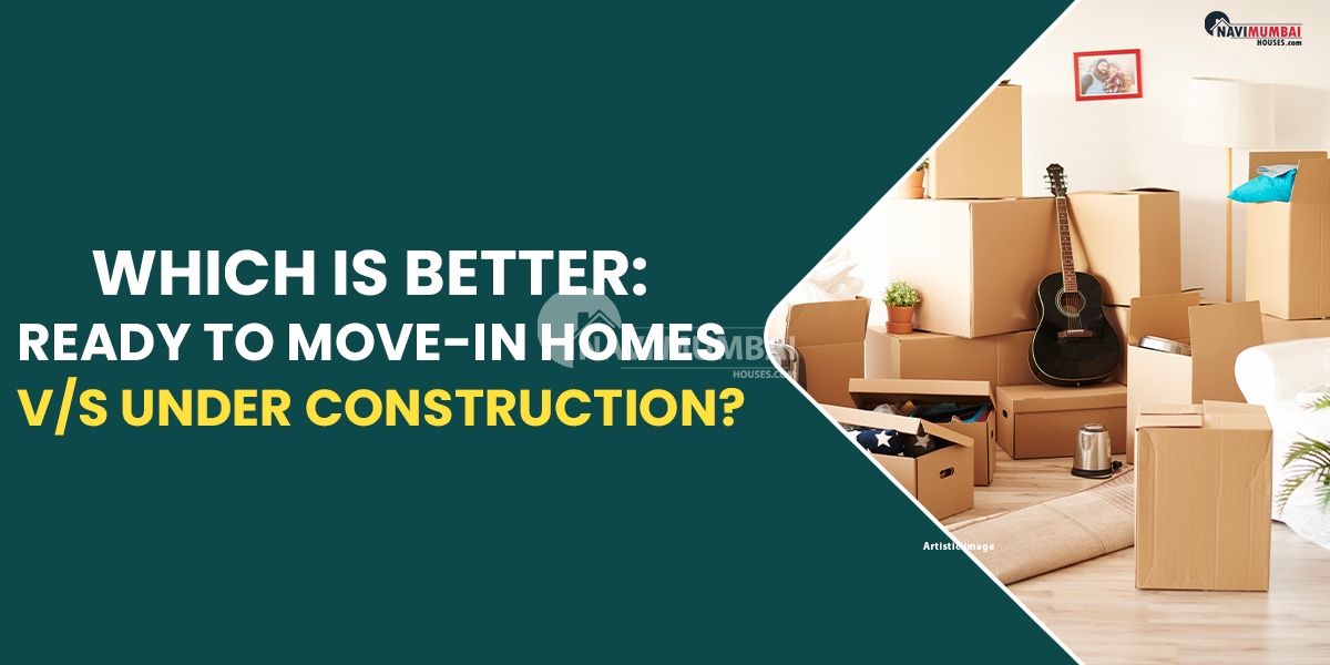 Which Is Better: Ready To Move-in Homes v/s Under Construction?