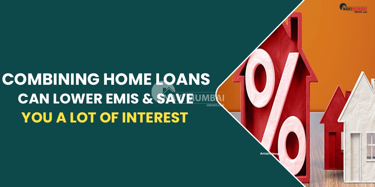 Combining Home Loans Can Lower EMIs & Save You A Lot Of Interest