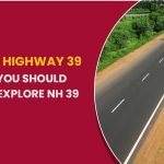 National Highway 39 Things You Should Know To Explore NH 39