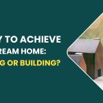 Best Way To Achieve Your Dream Home: Purchasing Or Building?