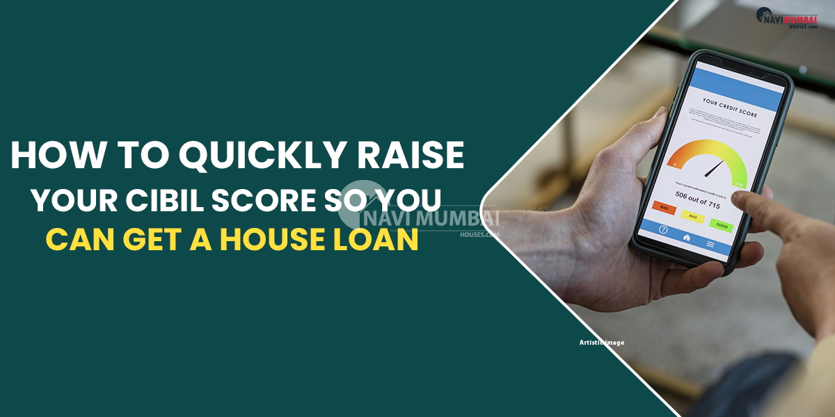 How To Quickly Raise Your CIBIL Score So You Can Get A House Loan