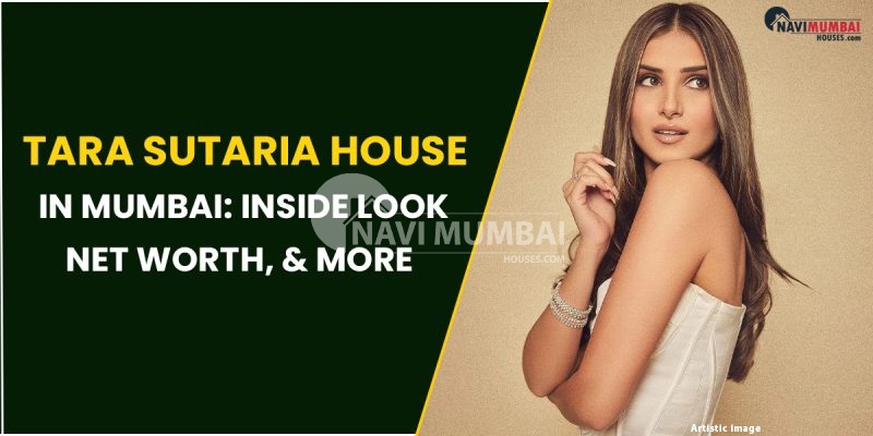 Mumbai's Tara Sutaria House: Inside Look, Net Worth, & More