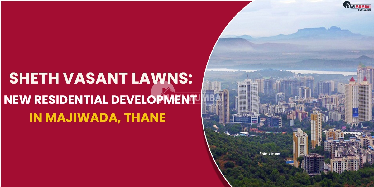 Sheth Vasant Lawns: A New Residential Development In Majiwada, Thane