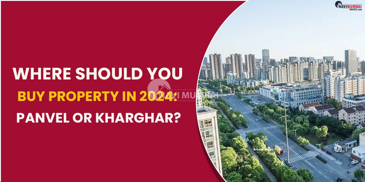 Where Should You Buy Property In 2024: Panvel Or Kharghar?
