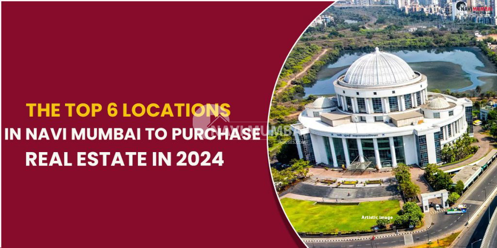 The Top 6 Locations in Navi Mumbai to Purchase Real Estate in 2024