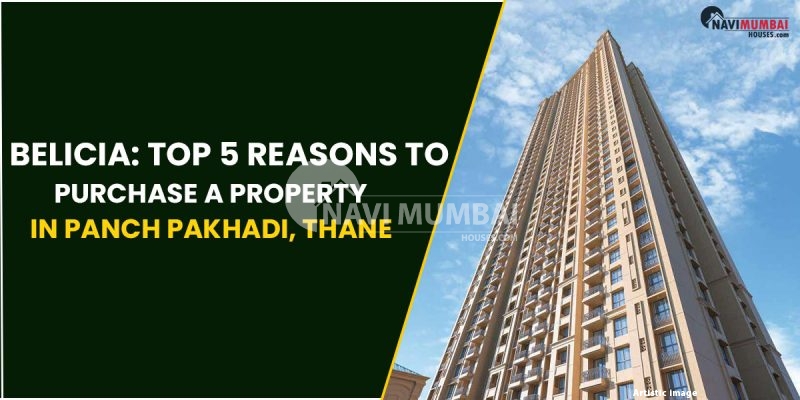 Belicia: Top 5 Reasons To Purchase A Property In Panch Pakhadi, Thane