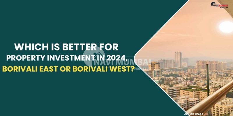 Which Is Better For Property Investment In 2024, Borivali East or Borivali West?